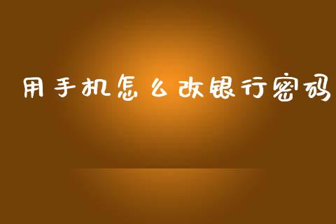 用手机怎么改银行密码_https://cj007.lansai.wang_期货开户_第1张
