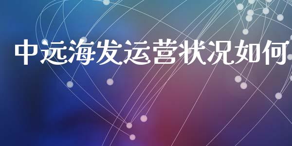 中远海发运营状况如何_https://cj007.lansai.wang_金融监管_第1张