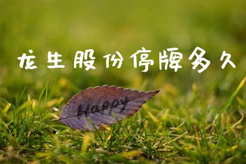 龙生股份停牌多久_https://cj007.lansai.wang_金融监管_第1张