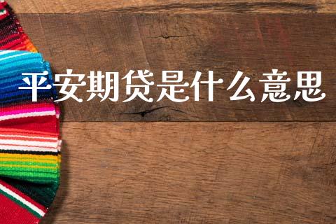 平安期贷是什么意思_https://cj007.lansai.wang_全球市场_第1张