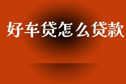 好车贷怎么贷款_https://cj007.lansai.wang_全球市场_第1张