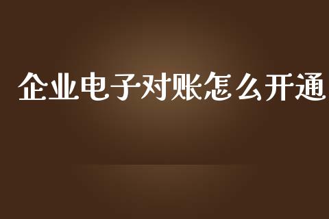 企业电子对账怎么开通_https://cj007.lansai.wang_财经新闻_第1张