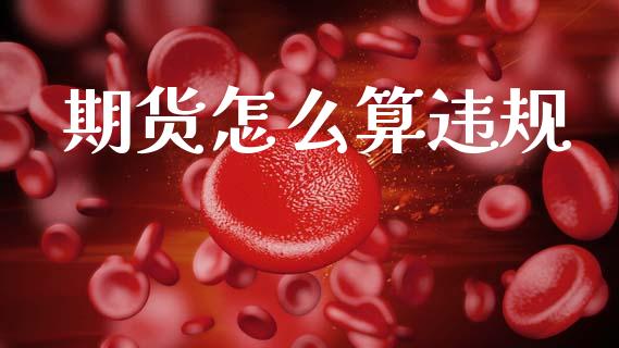期货怎么算违规_https://cj007.lansai.wang_全球市场_第1张