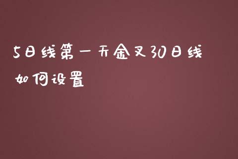 5日线第一天金叉30日线如何设置_https://cj007.lansai.wang_财经新闻_第1张