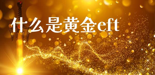 什么是黄金eft_https://cj007.lansai.wang_金融监管_第1张