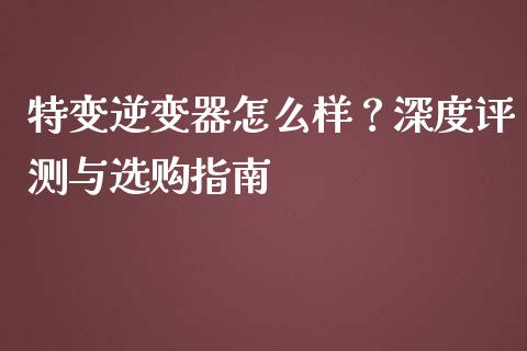 特变逆变器怎么样?深度评测与选购指南_债券资讯_第1张_期货开户_金融监管_外汇交易_债券资讯_全球市场_财经新闻 特变逆变器怎么样?深度评测与选购指南_https://cj007.lansai.wang_债券资讯_第1张