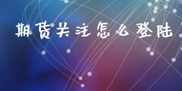 期货关注怎么登陆_https://cj007.lansai.wang_金融监管_第1张