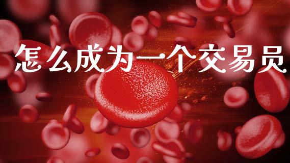 怎么成为一个交易员_https://cj007.lansai.wang_财经新闻_第1张