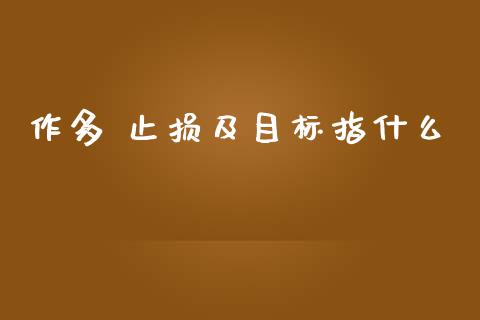 作多 止损及目标指什么_https://cj007.lansai.wang_外汇交易_第1张