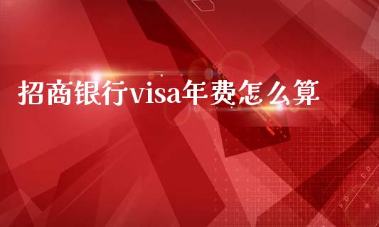 招商银行visa年费怎么算_https://cj007.lansai.wang_债券资讯_第1张