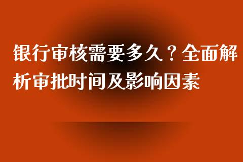 银行审核需要多久？全面解析审批时间及影响因素_https://cj007.lansai.wang_财经新闻_第1张