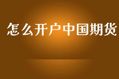怎么开户中国期货_https://cj007.lansai.wang_外汇交易_第1张