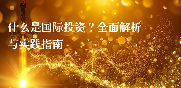 什么是国际投资？全面解析与实践指南_https://cj007.lansai.wang_全球市场_第1张