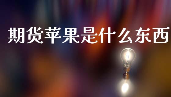 期货苹果是什么东西_https://cj007.lansai.wang_债券资讯_第1张