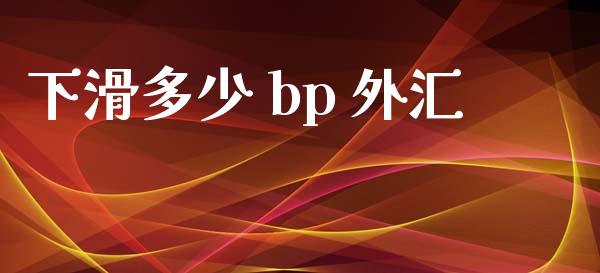 下滑多少 bp 外汇_https://cj007.lansai.wang_期货开户_第1张