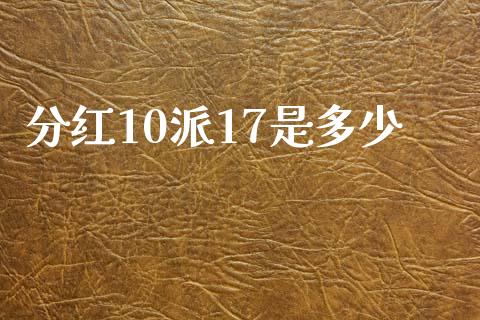 分红10派17是多少_https://cj007.lansai.wang_金融监管_第1张