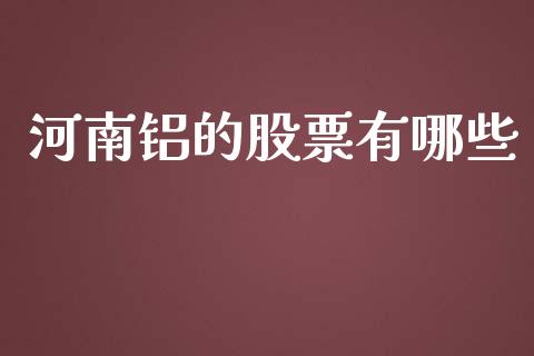 河南铝的股票有哪些_https://cj007.lansai.wang_外汇交易_第1张