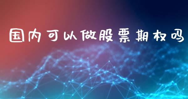 国内可以做股票期权吗_https://cj007.lansai.wang_外汇交易_第1张