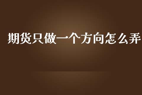期货只做一个方向怎么弄_https://cj007.lansai.wang_财经新闻_第1张
