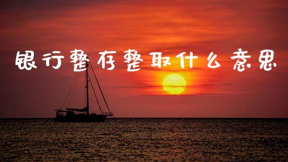 银行整存整取什么意思_https://cj007.lansai.wang_债券资讯_第1张