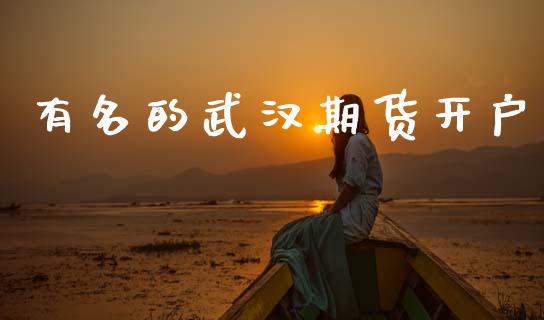 有名的武汉期货开户_https://cj007.lansai.wang_外汇交易_第1张