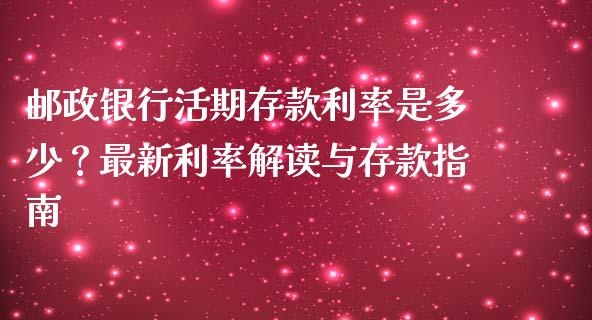 邮政银行活期存款利率是多少？最新利率解读与存款指南_https://cj007.lansai.wang_期货开户_第1张