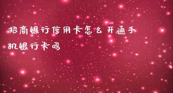 招商银行信用卡怎么开通手机银行卡吗_https://cj007.lansai.wang_财经新闻_第1张