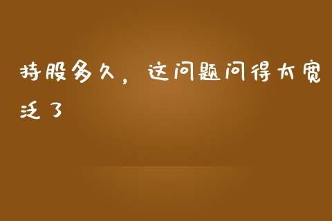 持股多久，这问题问得太宽泛了_https://cj007.lansai.wang_外汇交易_第1张