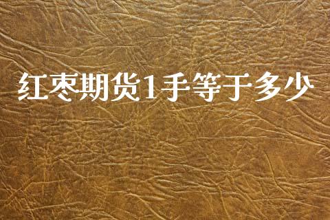 红枣期货1手等于多少_https://cj007.lansai.wang_外汇交易_第1张