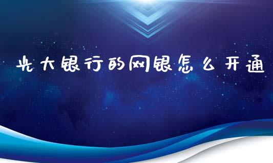 光大银行的网银怎么开通_https://cj007.lansai.wang_债券资讯_第1张