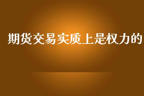 期货交易实质上是权力的_https://cj007.lansai.wang_外汇交易_第1张