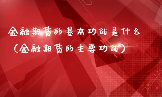金融期货的基本功能是什么（金融期货的主要功能）_https://cj007.lansai.wang_期货开户_第1张