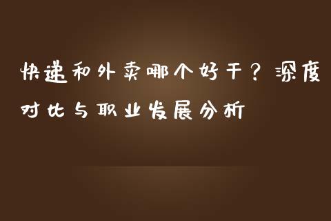 快递和外卖哪个好干？深度对比与职业发展分析_https://cj007.lansai.wang_期货开户_第1张