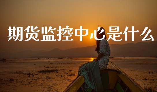 期货监控中心是什么_https://cj007.lansai.wang_财经新闻_第1张