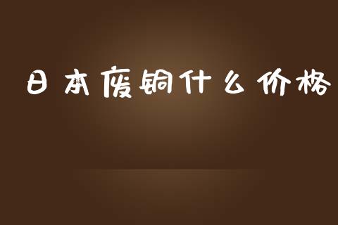 日本废铜什么价格_https://cj007.lansai.wang_财经新闻_第1张