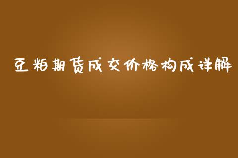 豆粕期货成交价格构成详解_https://cj007.lansai.wang_债券资讯_第1张