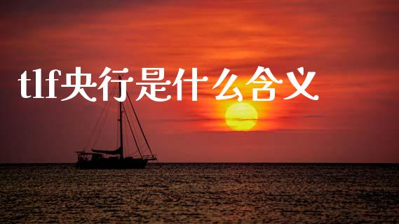 tlf央行是什么含义_https://cj007.lansai.wang_财经新闻_第1张