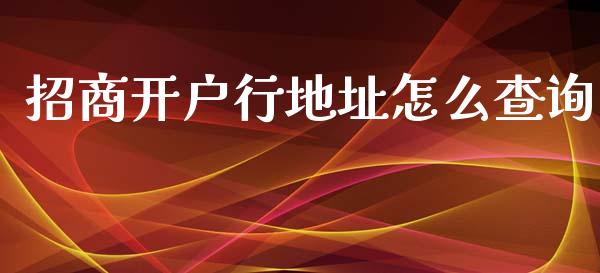 招商开户行地址怎么查询_https://cj007.lansai.wang_金融监管_第1张