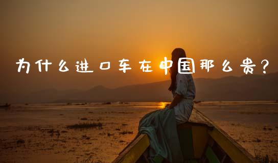 为什么进口车在中国那么贵？_https://cj007.lansai.wang_财经新闻_第1张