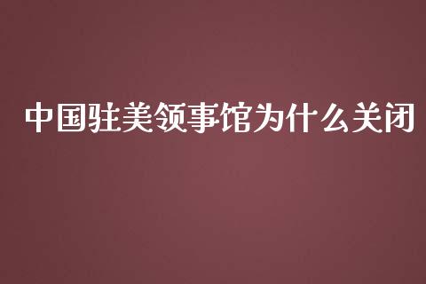 中国驻美领事馆为什么关闭_https://cj007.lansai.wang_期货开户_第1张
