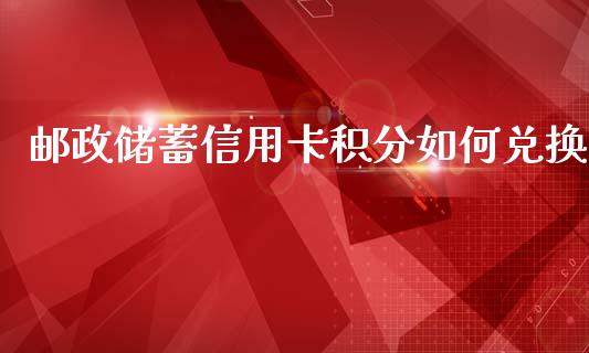 邮政储蓄信用卡积分如何兑换_https://cj007.lansai.wang_期货开户_第1张