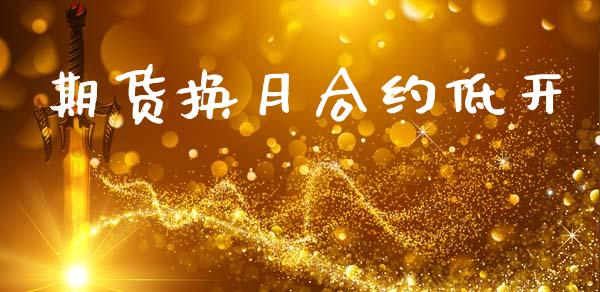 期货换月合约低开_外汇交易_第1张_期货开户_金融监管_外汇交易_债券资讯_全球市场_财经新闻 期货换月合约低开_https://cj007.lansai.wang_外汇交易_第1张