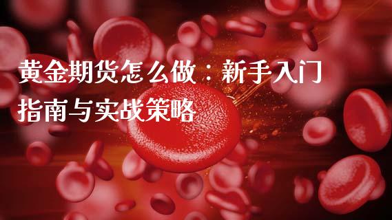 黄金期货怎么做：新手入门指南与实战策略_https://cj007.lansai.wang_债券资讯_第1张