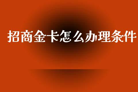 招商金卡怎么办理条件_https://cj007.lansai.wang_财经新闻_第1张