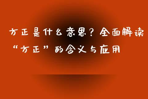 方正是什么意思？全面解读“方正”的含义与应用_https://cj007.lansai.wang_债券资讯_第1张