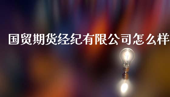 国贸期货经纪有限公司怎么样_https://cj007.lansai.wang_期货开户_第1张