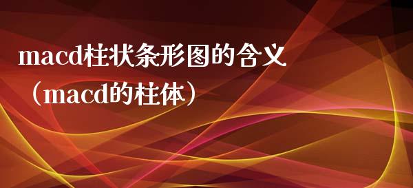 macd柱状条形图的含义（macd的柱体）_https://cj007.lansai.wang_金融监管_第1张