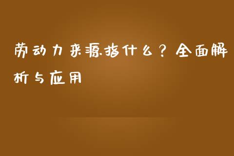 劳动力来源指什么？全面解析与应用_https://cj007.lansai.wang_金融监管_第1张
