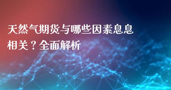 天然气期货与哪些因素息息相关？全面解析_https://cj007.lansai.wang_期货开户_第1张