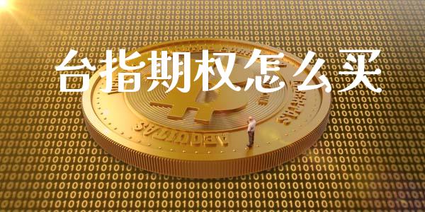 台指期权怎么买_https://cj007.lansai.wang_期货开户_第1张